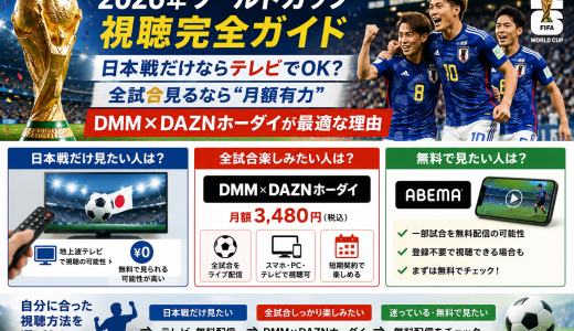 【2026年ワールドカップ視聴完全ガイド】ワールドカップ2026は日本戦だけならテレビでOK？全試合見るなら“月額有力”DMM×DAZNホーダイが最適な理由